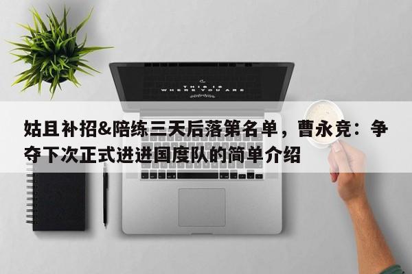 姑且补招&陪练三天后落第名单，曹永竞：争夺下次正式进进国度队的简单介绍